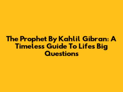 The Prophet By Kahlil Gibran: A Timeless Guide To Life's Big Questions