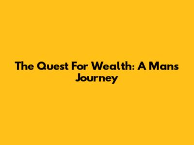 The Quest For Wealth: A Man's Journey