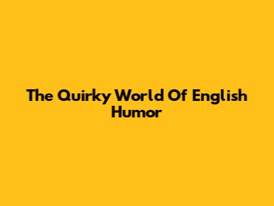 The Quirky World Of English Humor