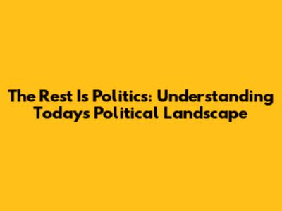The Rest Is Politics: Understanding Today's Political Landscape