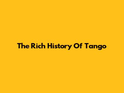 The Rich History Of Tango