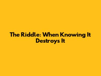 The Riddle: When Knowing It Destroys It