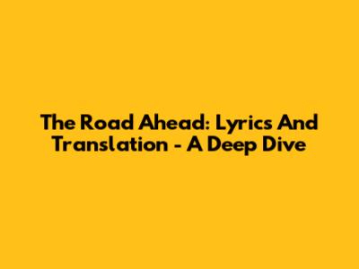 The Road Ahead: Lyrics And Translation - A Deep Dive