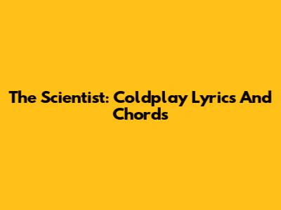 The Scientist: Coldplay Lyrics And Chords