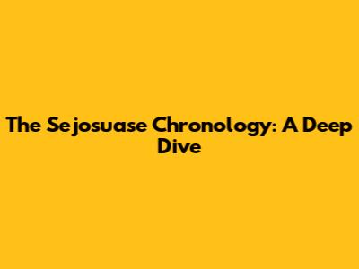 The Sejosuase Chronology: A Deep Dive
