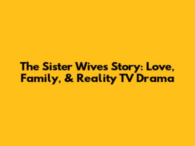 The Sister Wives Story: Love, Family, & Reality TV Drama