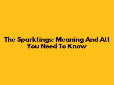 The Sparklings: Meaning And All You Need To Know