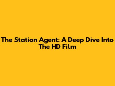 The Station Agent: A Deep Dive Into The HD Film