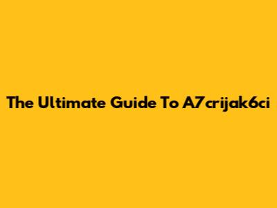The Ultimate Guide To A7crijak6ci