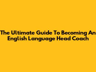 The Ultimate Guide To Becoming An English Language Head Coach