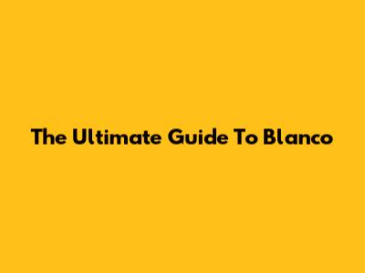 The Ultimate Guide To Blanco