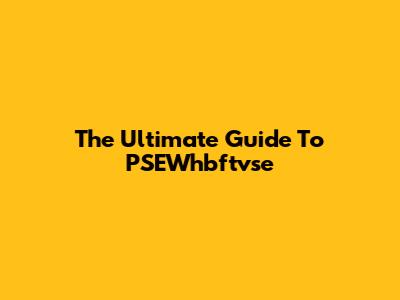 The Ultimate Guide To PSEWhbftvse