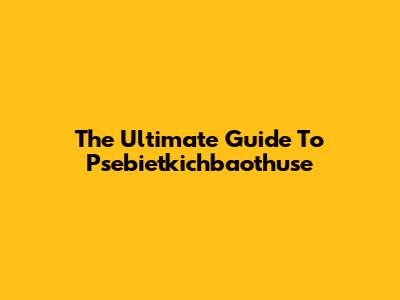 The Ultimate Guide To Psebietkichbaothuse