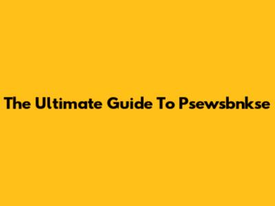 The Ultimate Guide To Psewsbnkse