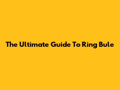 The Ultimate Guide To Ring Bule