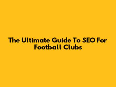 The Ultimate Guide To SEO For Football Clubs
