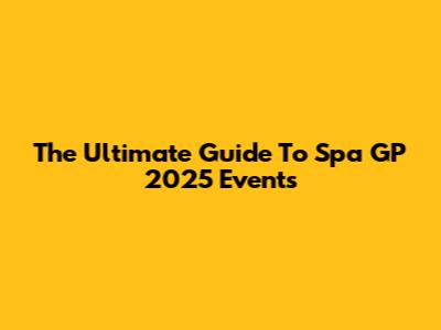 The Ultimate Guide To Spa GP 2025 Events