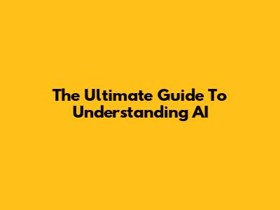 The Ultimate Guide To Understanding AI