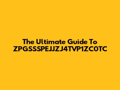 The Ultimate Guide To ZPGSSSPEJJZJ4TVP1ZC0TC