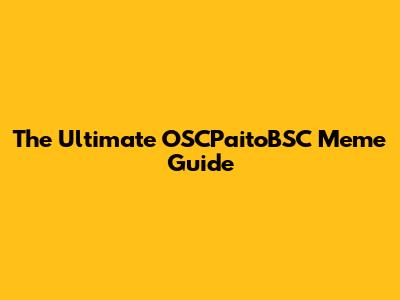 The Ultimate OSCPaitoBSC Meme Guide