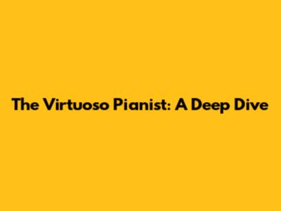 The Virtuoso Pianist: A Deep Dive