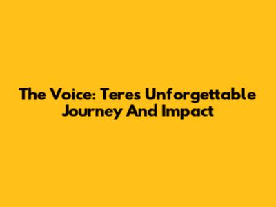 The Voice: Tere's Unforgettable Journey And Impact