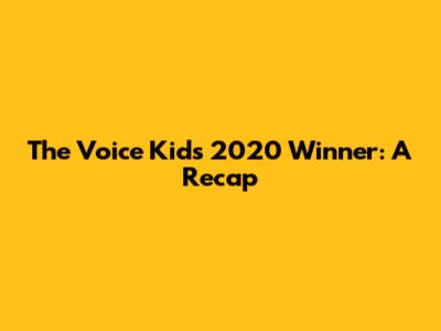 The Voice Kids 2020 Winner: A Recap