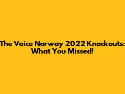 The Voice Norway 2022 Knockouts: What You Missed!