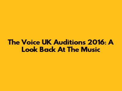 The Voice UK Auditions 2016: A Look Back At The Music