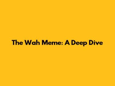 The Wah Meme: A Deep Dive