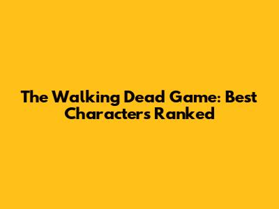 The Walking Dead Game: Best Characters Ranked