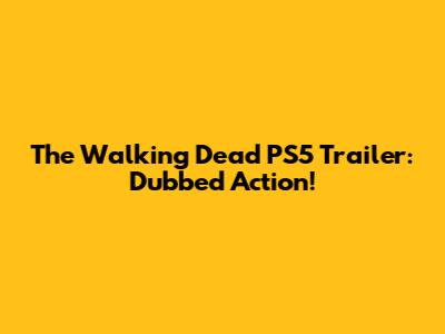 The Walking Dead PS5 Trailer: Dubbed Action!