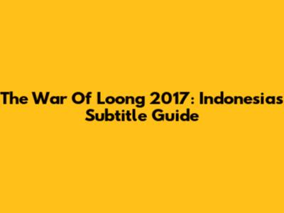 The War Of Loong 2017: Indonesia's Subtitle Guide
