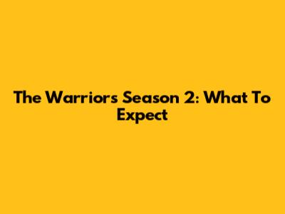 The Warriors Season 2: What To Expect