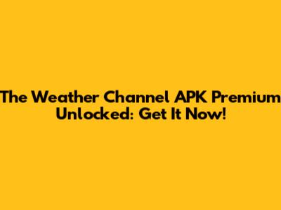 The Weather Channel APK Premium Unlocked: Get It Now!