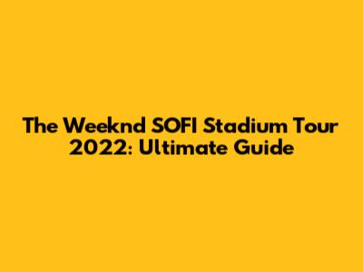 The Weeknd SOFI Stadium Tour 2022: Ultimate Guide