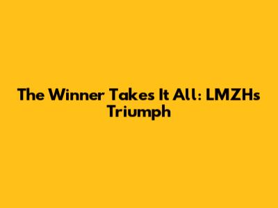The Winner Takes It All: LMZH's Triumph
