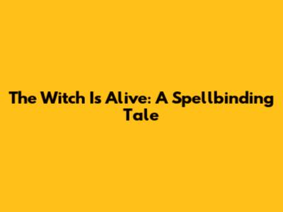 The Witch Is Alive: A Spellbinding Tale