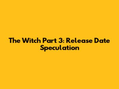The Witch Part 3: Release Date Speculation