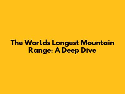 The World's Longest Mountain Range: A Deep Dive