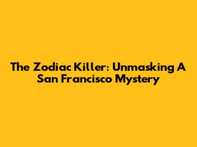 The Zodiac Killer: Unmasking A San Francisco Mystery