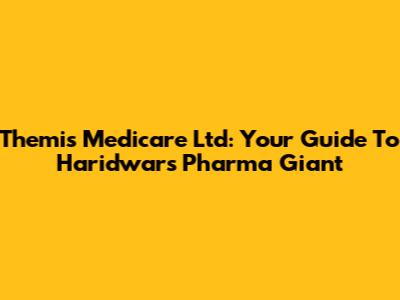 Themis Medicare Ltd: Your Guide To Haridwar's Pharma Giant