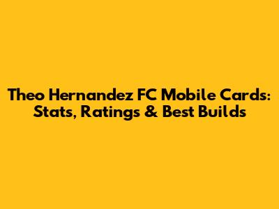 Theo Hernandez FC Mobile Cards: Stats, Ratings & Best Builds