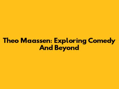 Theo Maassen: Exploring Comedy And Beyond