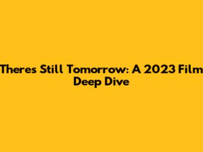 There's Still Tomorrow: A 2023 Film Deep Dive