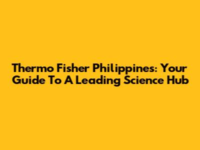 Thermo Fisher Philippines: Your Guide To A Leading Science Hub