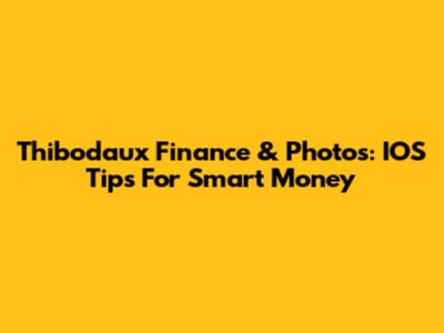 Thibodaux Finance & Photos: IOS Tips For Smart Money