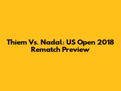 Thiem Vs. Nadal: US Open 2018 Rematch Preview