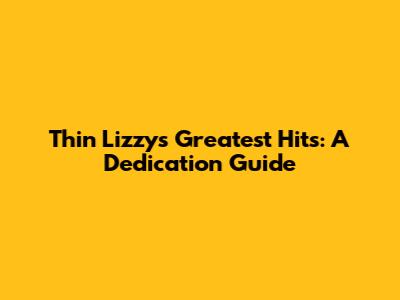 Thin Lizzy's Greatest Hits: A "Dedication" Guide