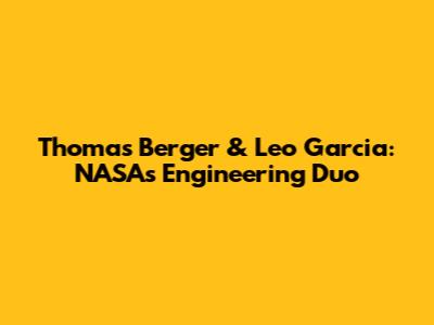 Thomas Berger & Leo Garcia: NASA's Engineering Duo